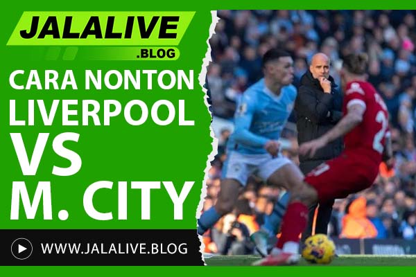 Cara Nonton Liverpool vs Manchester City Gratis: Link Streaming & Tips Aman