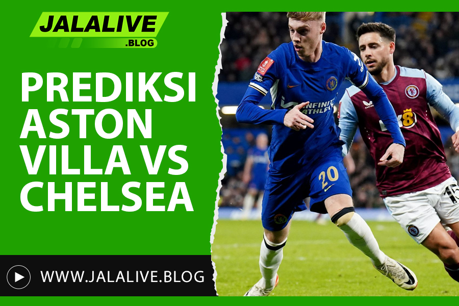 Prediksi Aston Villa vs Chelsea Liga Inggris 22 Februari 2025